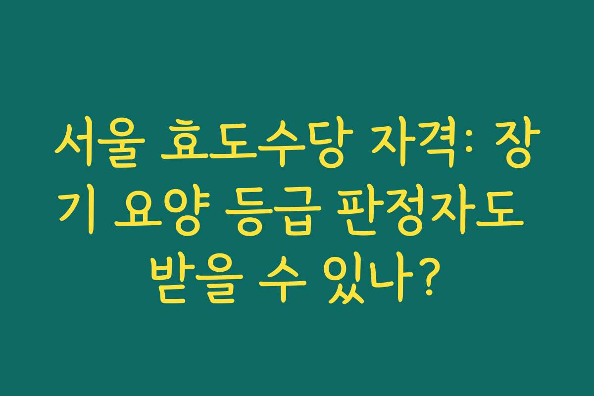 서울 효도수당 자격: 장기 요양 등급 판정자도 받을 수 있나?