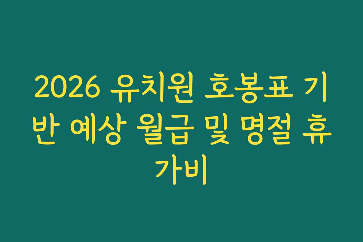 2026 유치원 호봉표 기반 예상 월급 및 명절 휴가비