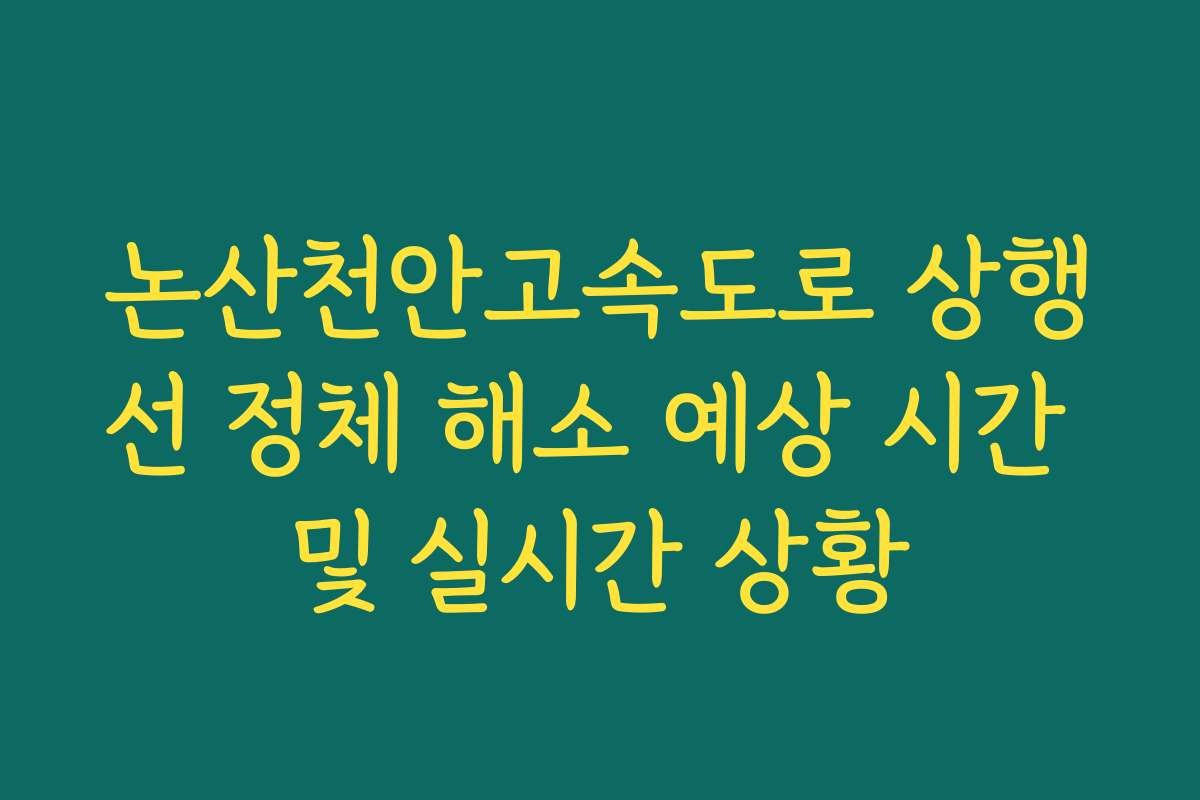 논산천안고속도로 상행선 정체 해소 예상 시간 및 실시간 상황