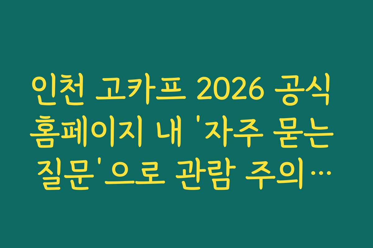 인천 고카프 2026 공식 홈페이지 내 ‘자주 묻는 질문’으로 관람 주의사항 숙지