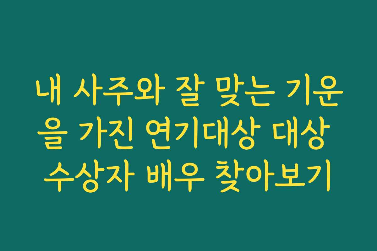 내 사주와 잘 맞는 기운을 가진 연기대상 대상 수상자 배우 찾아보기