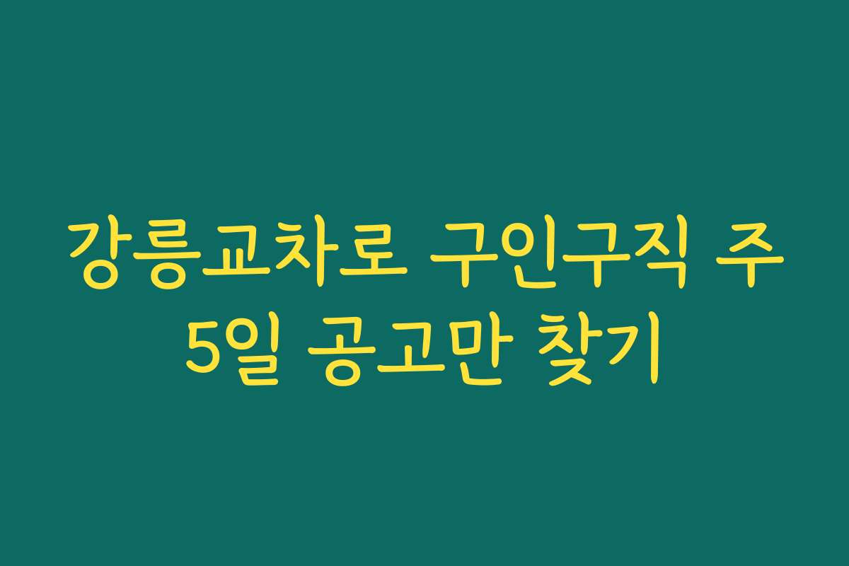 강릉교차로 구인구직 주5일 공고만 찾기