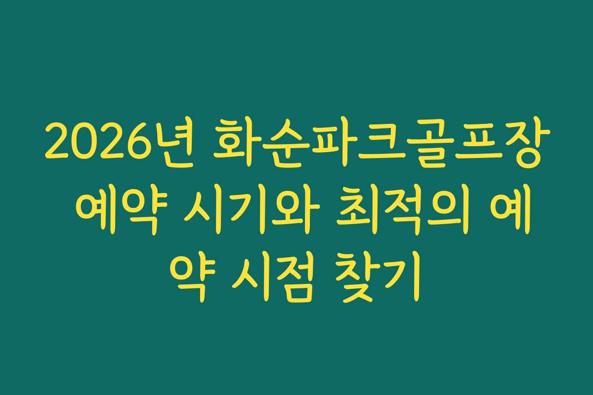 2026년 화순파크골프장 예약 시기와 최적의 예약 시점 찾기