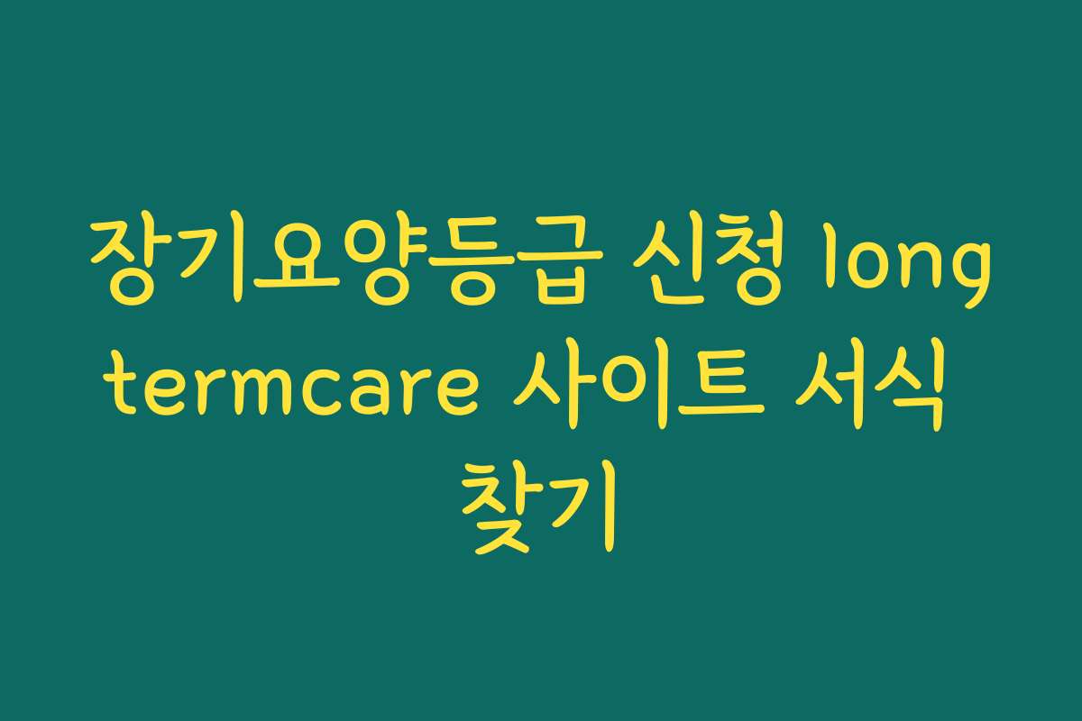 장기요양등급 신청 longtermcare 사이트 서식 찾기