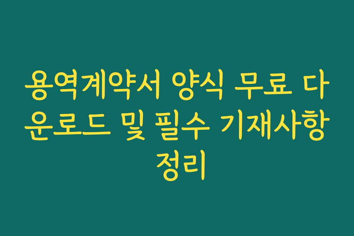 용역계약서 양식 무료 다운로드 및 필수 기재사항 정리