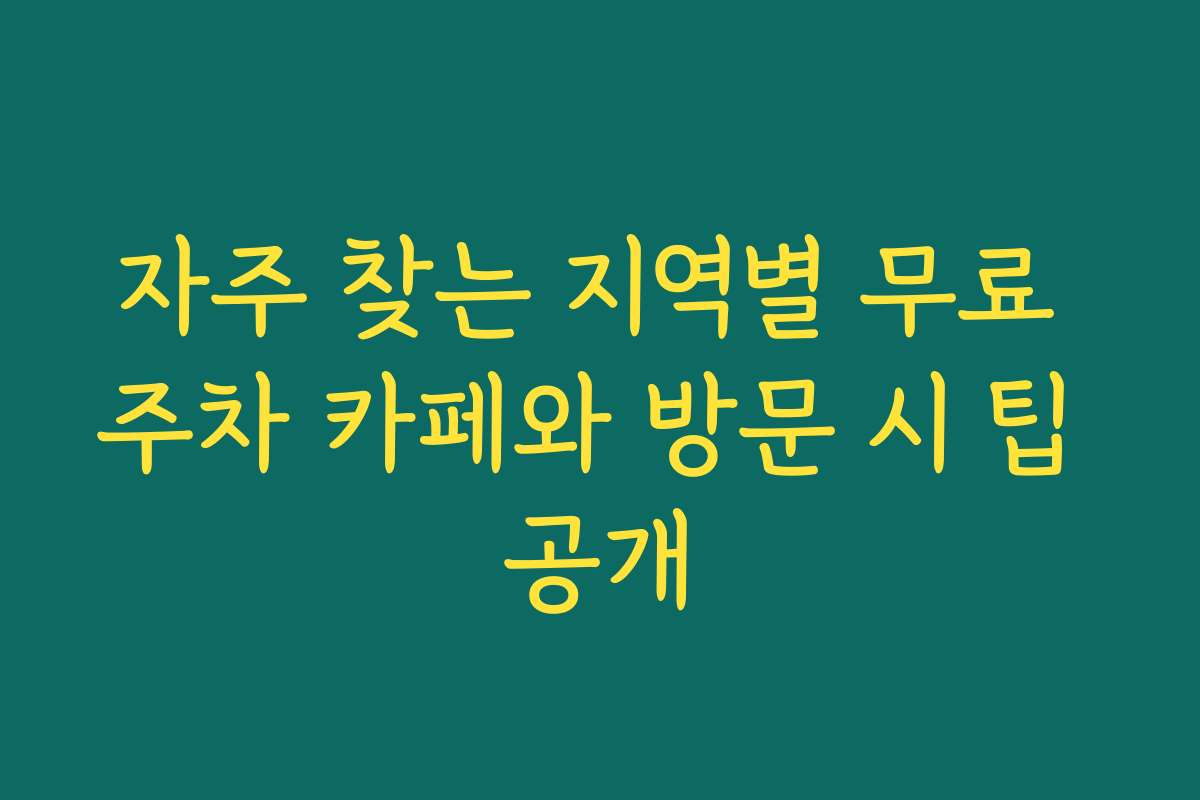 자주 찾는 지역별 무료 주차 카페와 방문 시 팁 공개