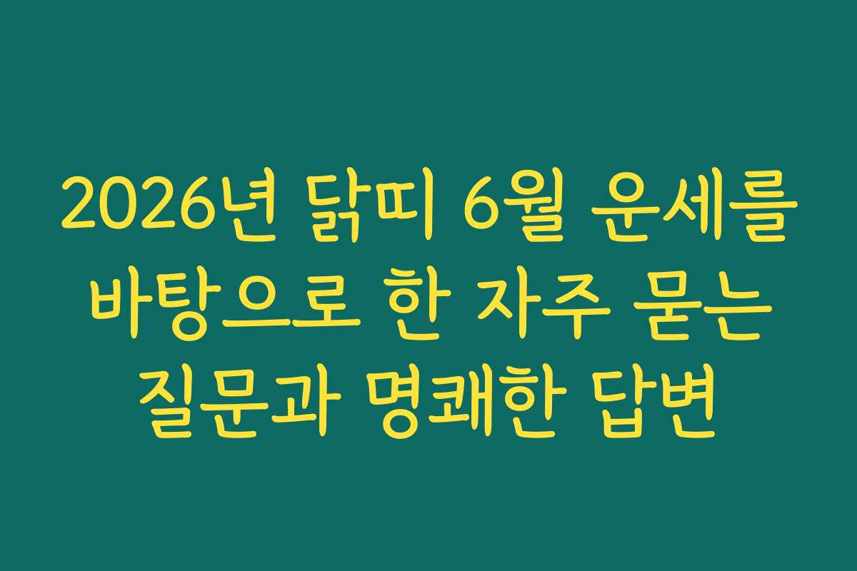 2026년 닭띠 6월 운세를 바탕으로 한 자주 묻는 질문과 명쾌한 답변
