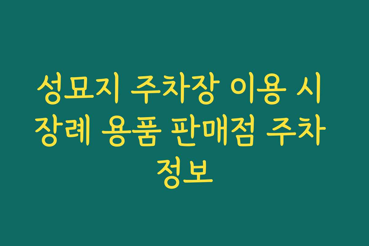 성묘지 주차장 이용 시 장례 용품 판매점 주차 정보