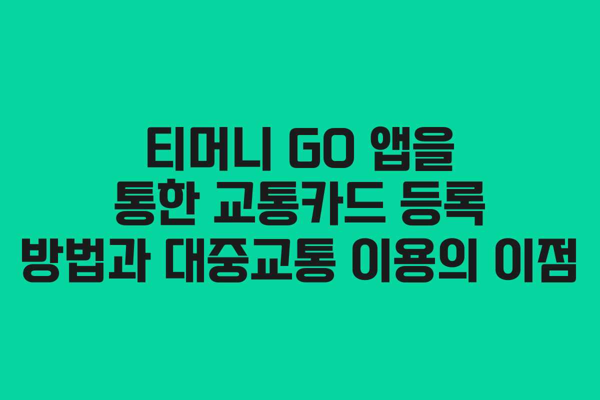 티머니 GO 앱을 통한 교통카드 등록 방법과 대중교통 이용의 이점