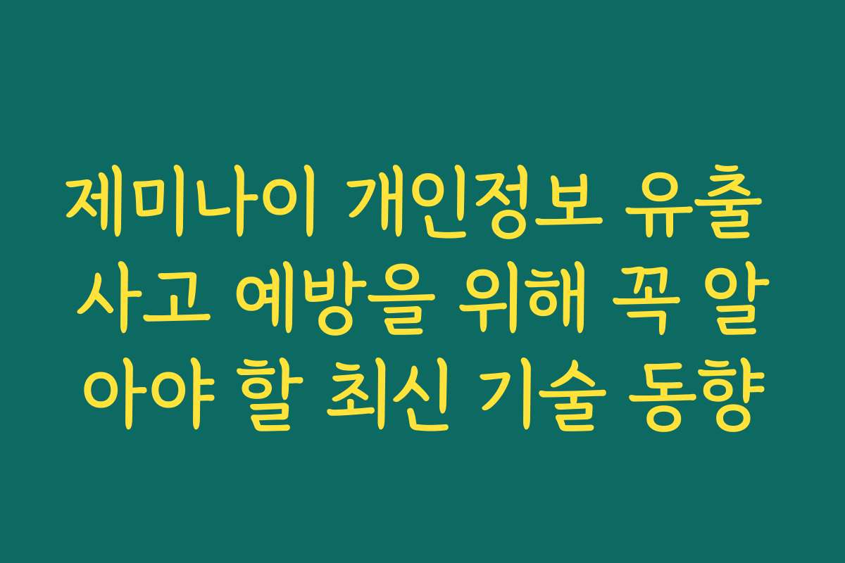 제미나이 개인정보 유출 사고 예방을 위해 꼭 알아야 할 최신 기술 동향