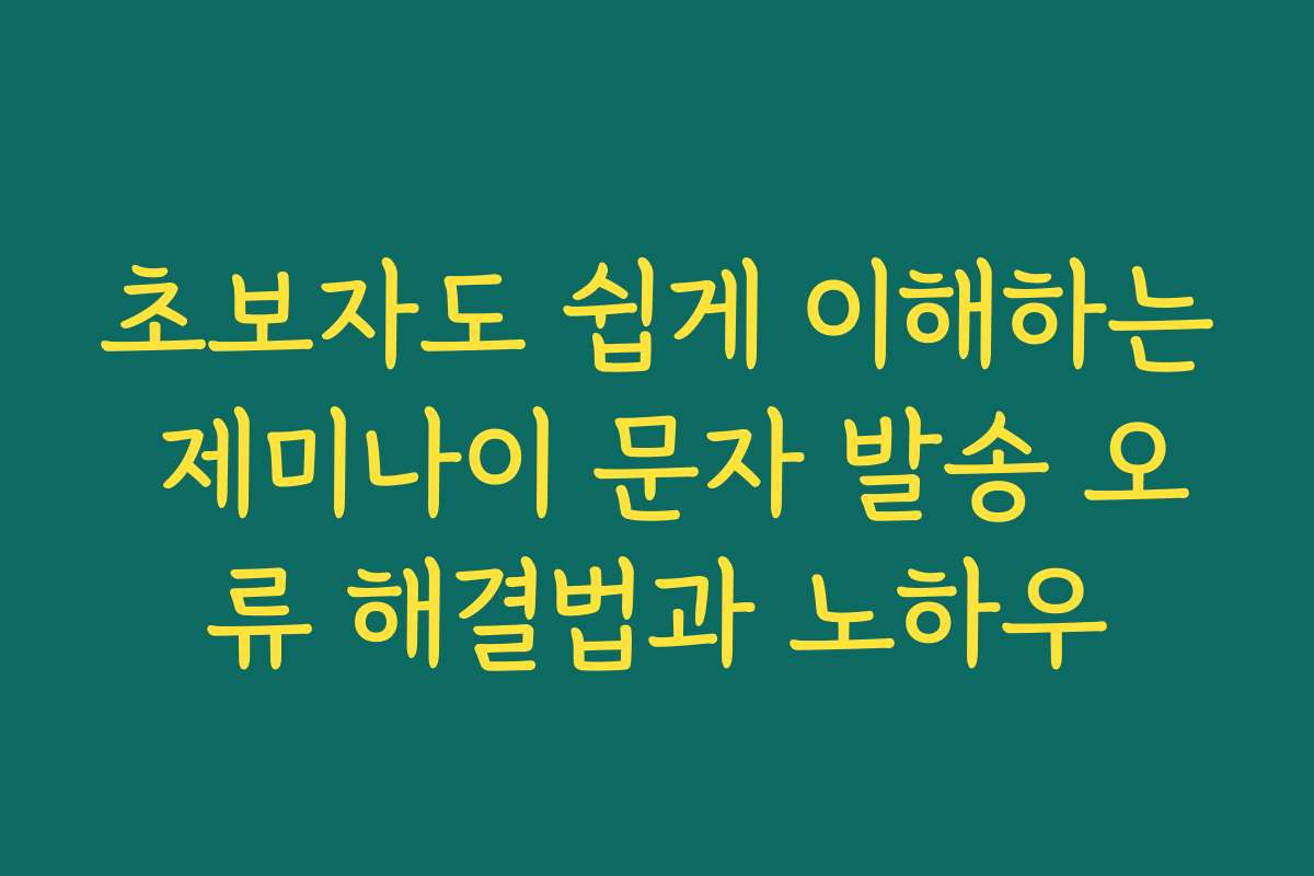 초보자도 쉽게 이해하는 제미나이 문자 발송 오류 해결법과 노하우