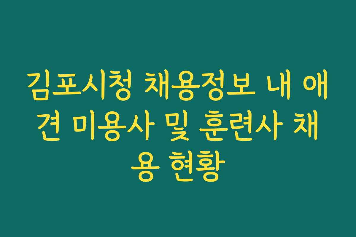 김포시청 채용정보 내 애견 미용사 및 훈련사 채용 현황
