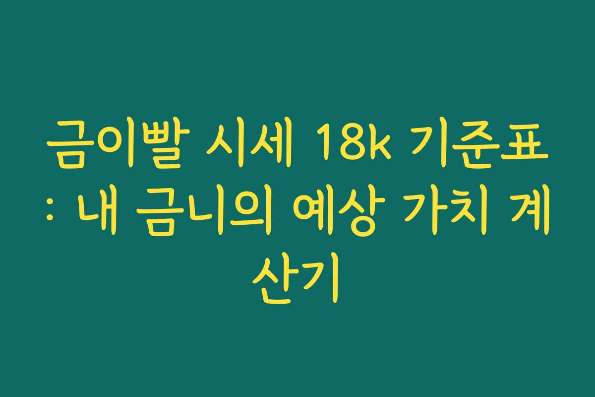 금이빨 시세 18k 기준표: 내 금니의 예상 가치 계산기
