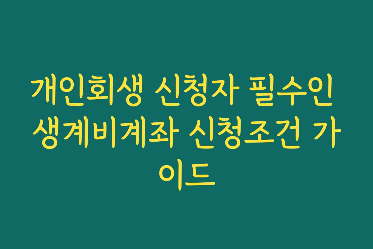 개인회생 신청자 필수인 생계비계좌 신청조건 가이드