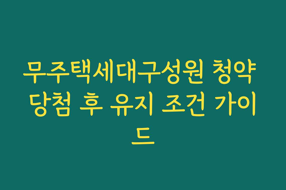무주택세대구성원 청약 당첨 후 유지 조건 가이드