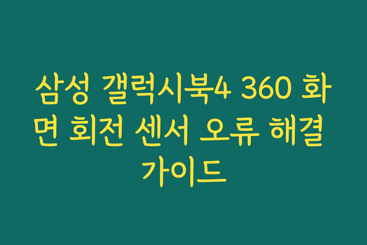 삼성 갤럭시북4 360 화면 회전 센서 오류 해결 가이드