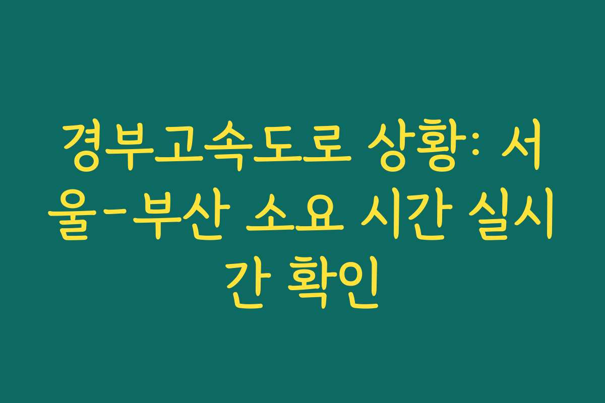 경부고속도로 상황: 서울-부산 소요 시간 실시간 확인
