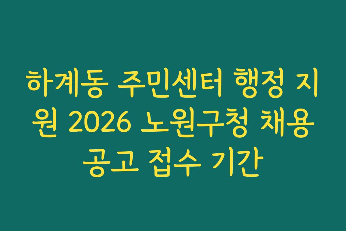 하계동 주민센터 행정 지원 2026 노원구청 채용공고 접수 기간