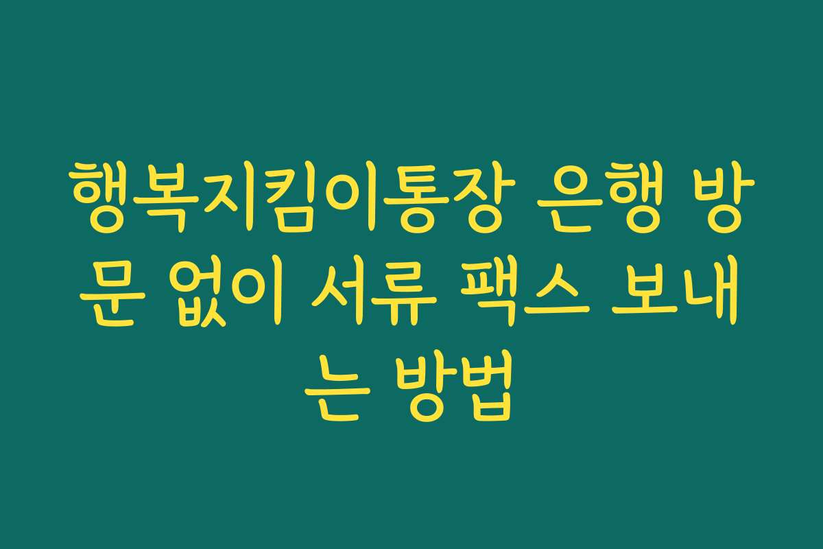 행복지킴이통장 은행 방문 없이 서류 팩스 보내는 방법