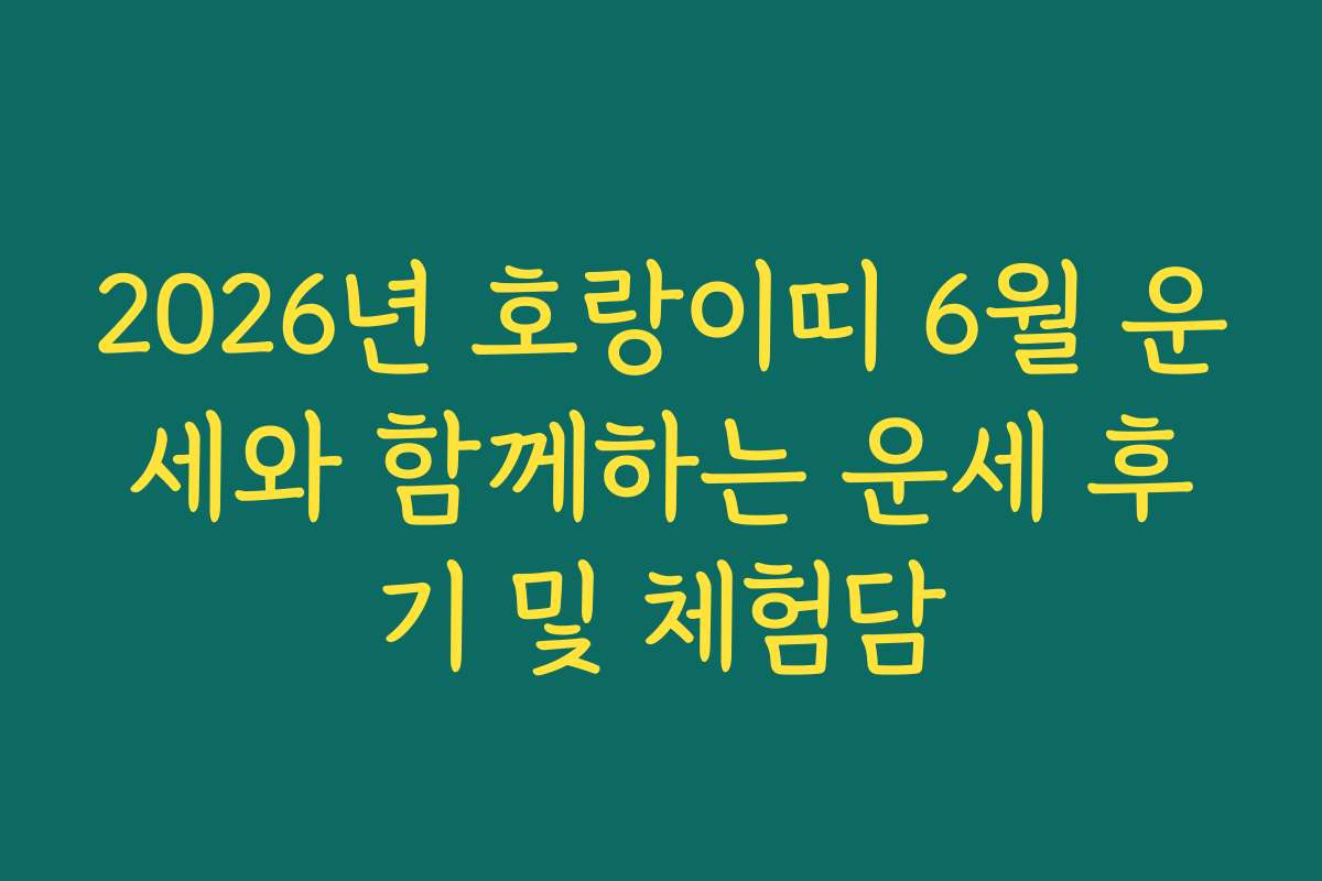 2026년 호랑이띠 6월 운세와 함께하는 운세 후기 및 체험담