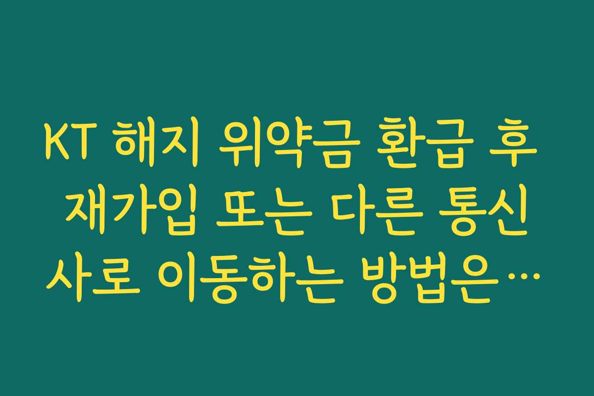 KT 해지 위약금 환급 후 재가입 또는 다른 통신사로 이동하는 방법은 무엇인가요