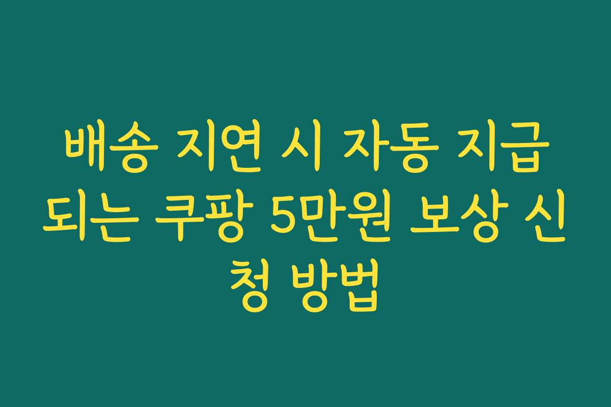 배송 지연 시 자동 지급되는 쿠팡 5만원 보상 신청 방법