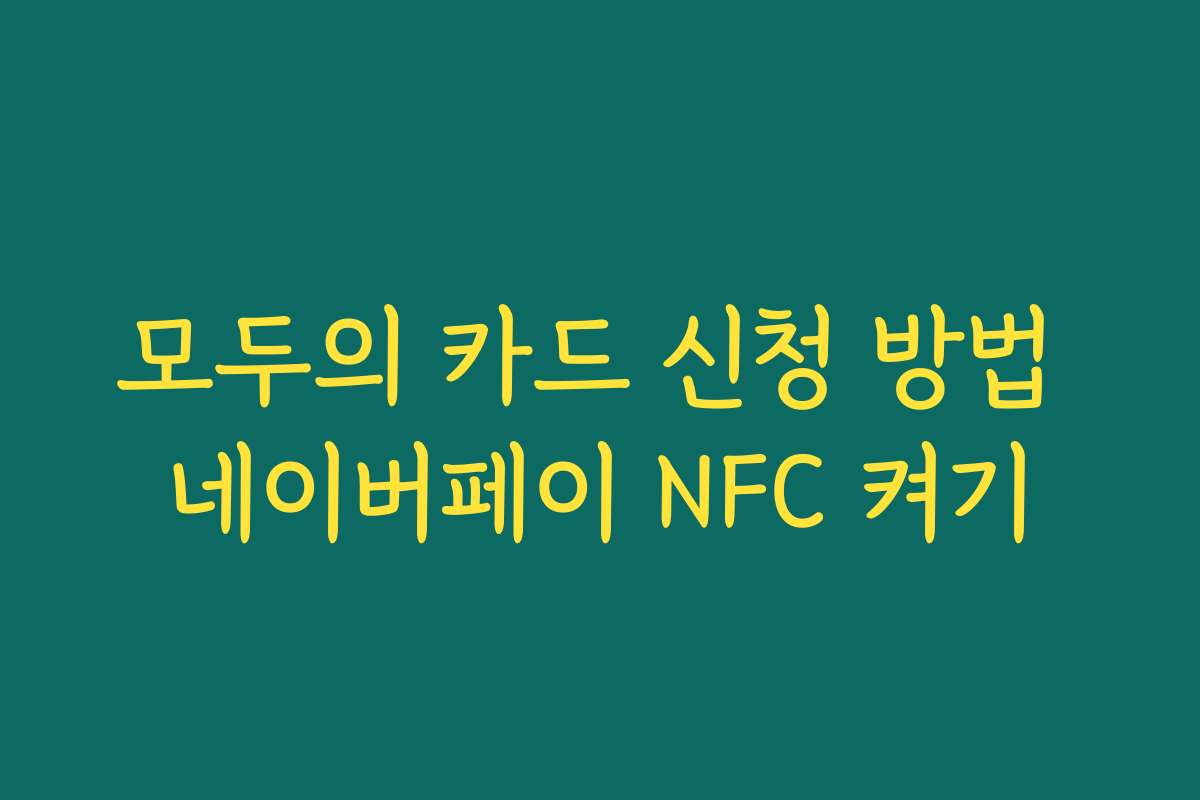 모두의 카드 신청 방법 네이버페이 NFC 켜기