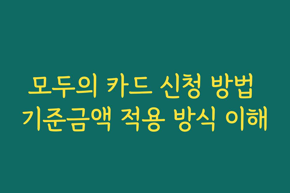 모두의 카드 신청 방법 기준금액 적용 방식 이해