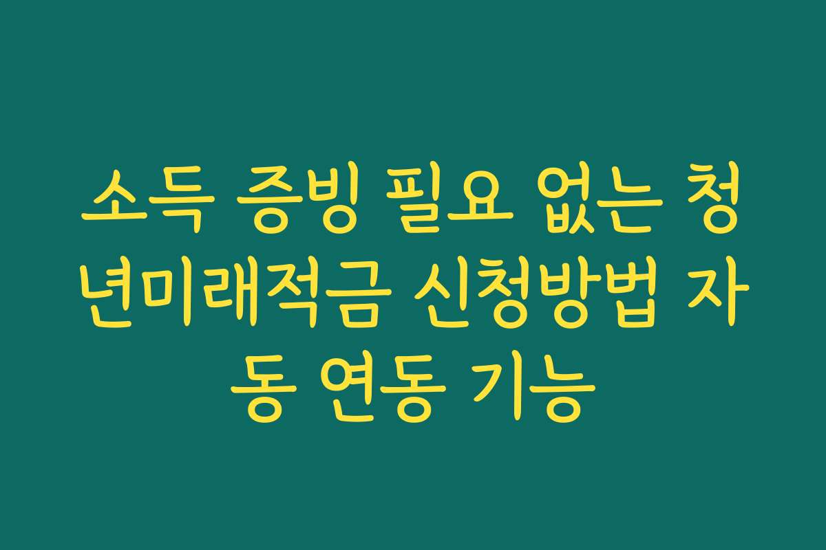 소득 증빙 필요 없는 청년미래적금 신청방법 자동 연동 기능