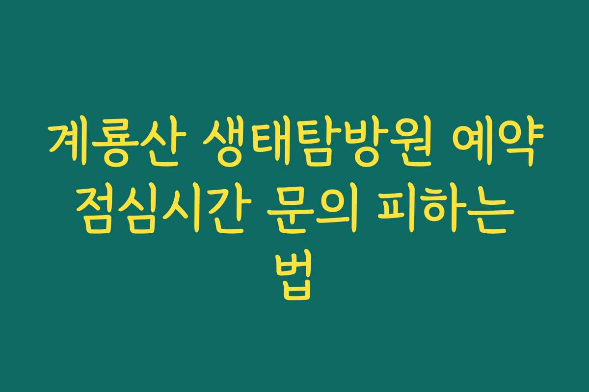 계룡산 생태탐방원 예약 점심시간 문의 피하는 법