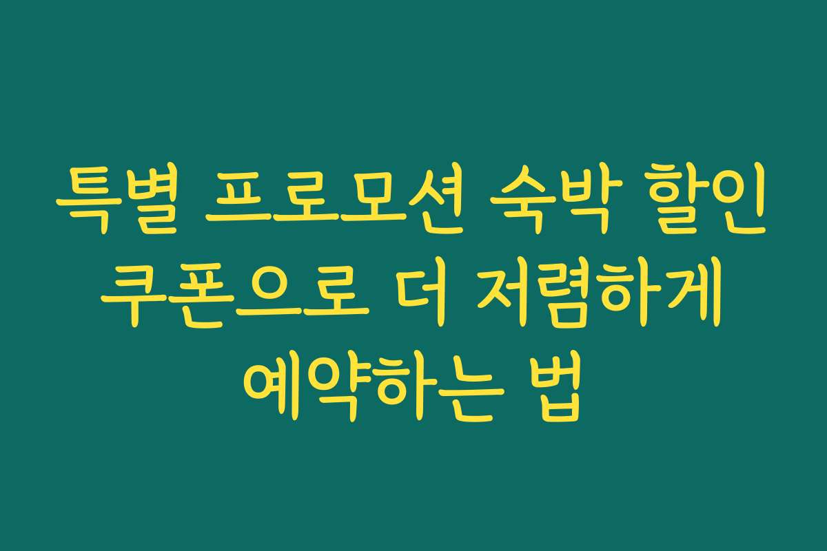 특별 프로모션 숙박 할인 쿠폰으로 더 저렴하게 예약하는 법