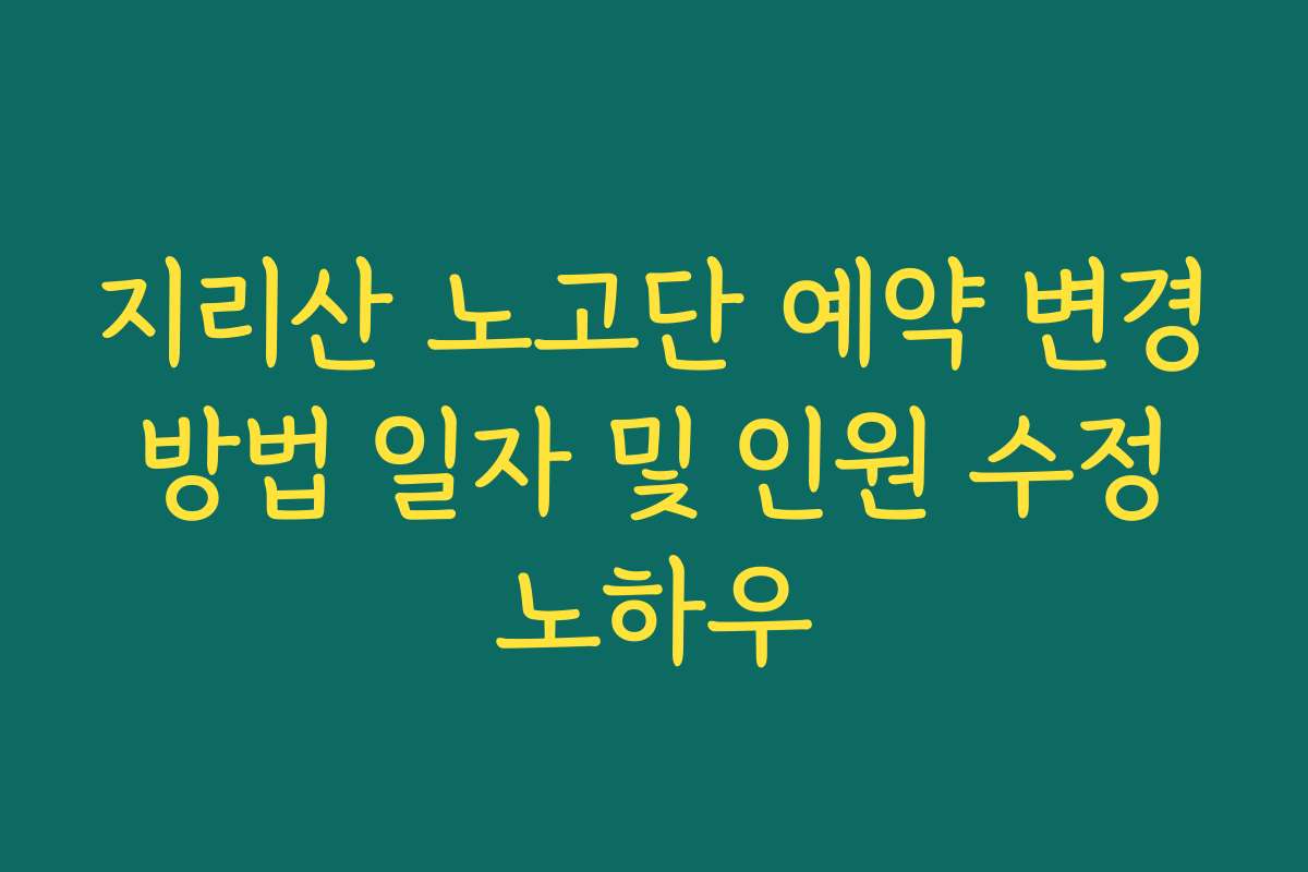 지리산 노고단 예약 변경 방법 일자 및 인원 수정 노하우