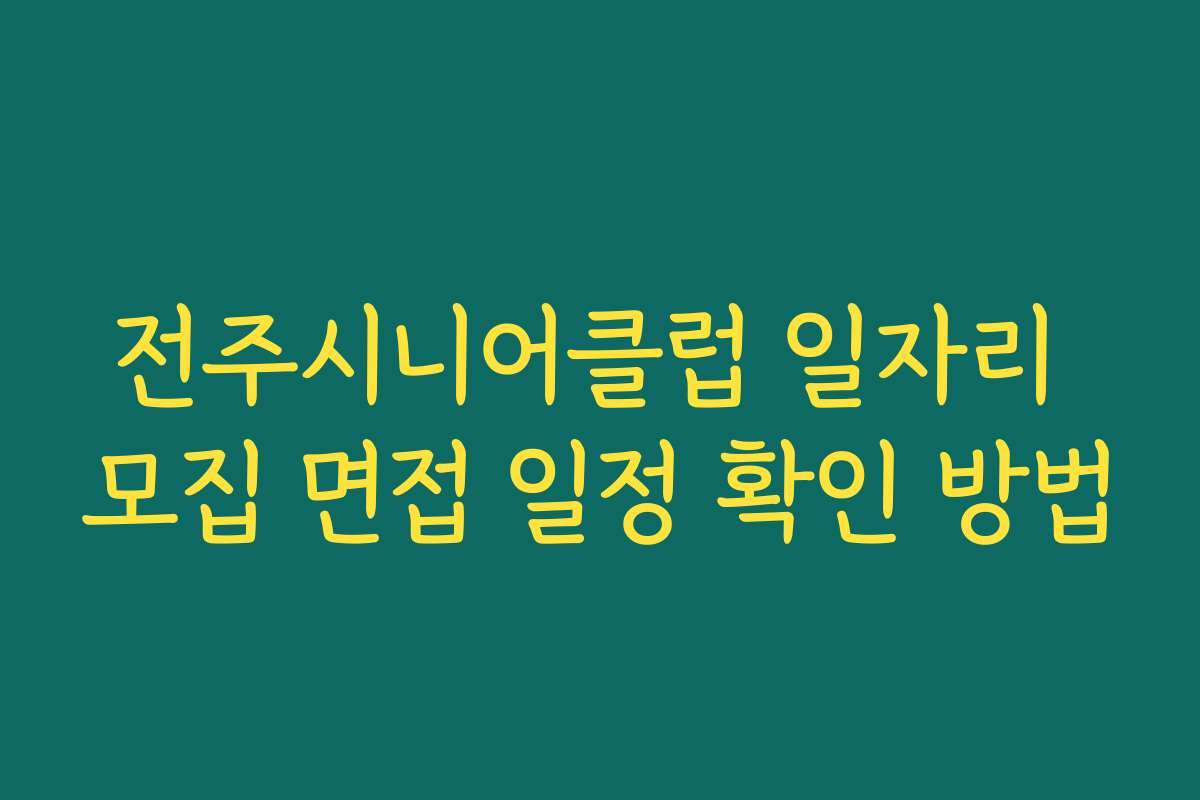 전주시니어클럽 일자리 모집 면접 일정 확인 방법