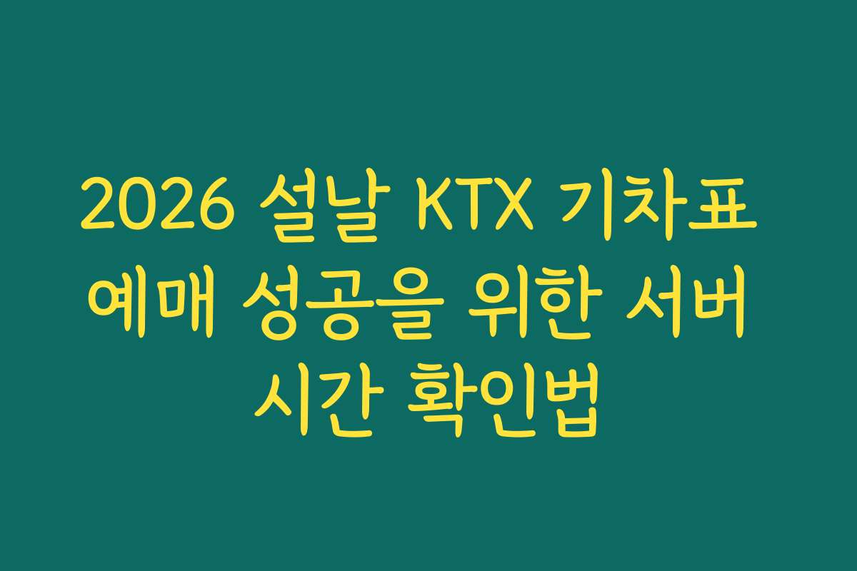 2026 설날 KTX 기차표 예매 성공을 위한 서버 시간 확인법