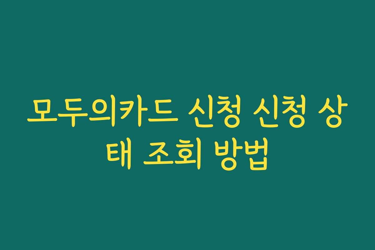 모두의카드 신청 신청 상태 조회 방법