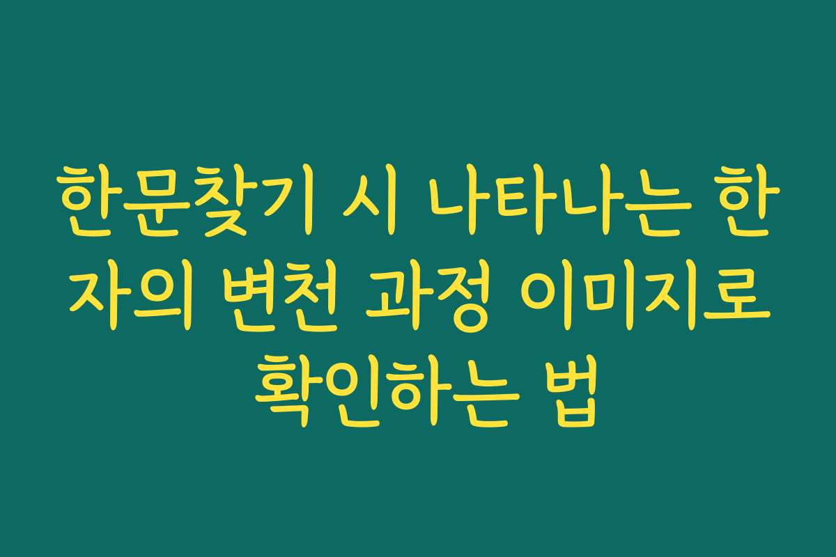 한문찾기 시 나타나는 한자의 변천 과정 이미지로 확인하는 법