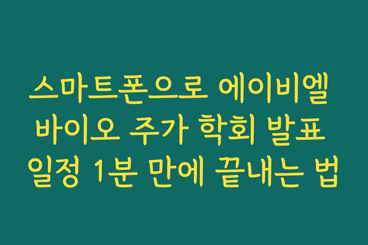 스마트폰으로 에이비엘 바이오 주가 학회 발표 일정 1분 만에 끝내는 법