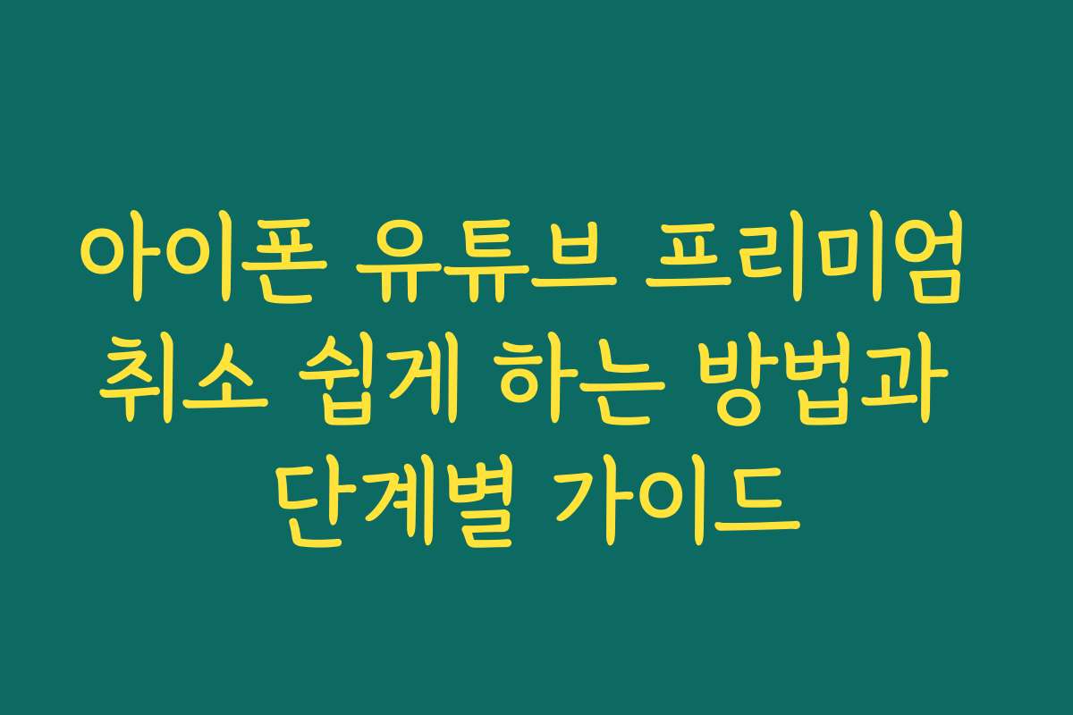 아이폰 유튜브 프리미엄 취소 쉽게 하는 방법과 단계별 가이드