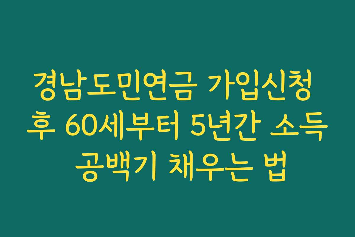 경남도민연금 가입신청 후 60세부터 5년간 소득 공백기 채우는 법