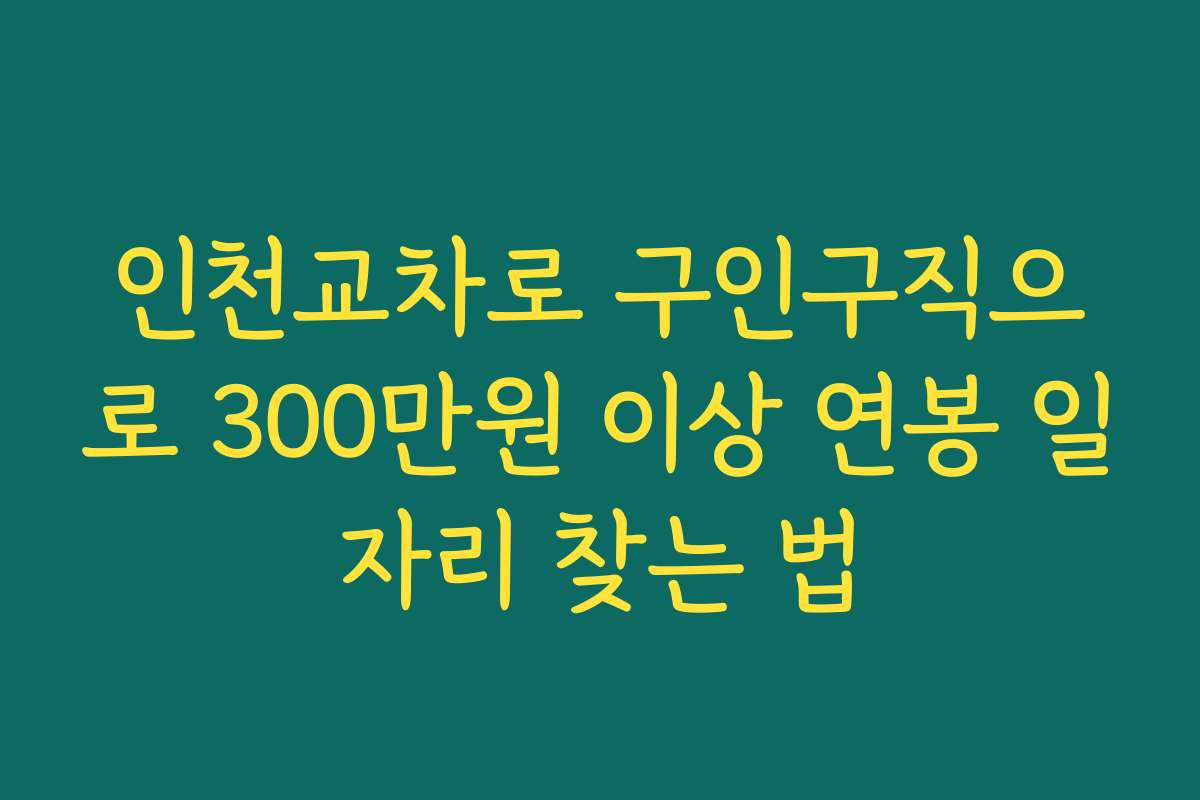 인천교차로 구인구직으로 300만원 이상 연봉 일자리 찾는 법