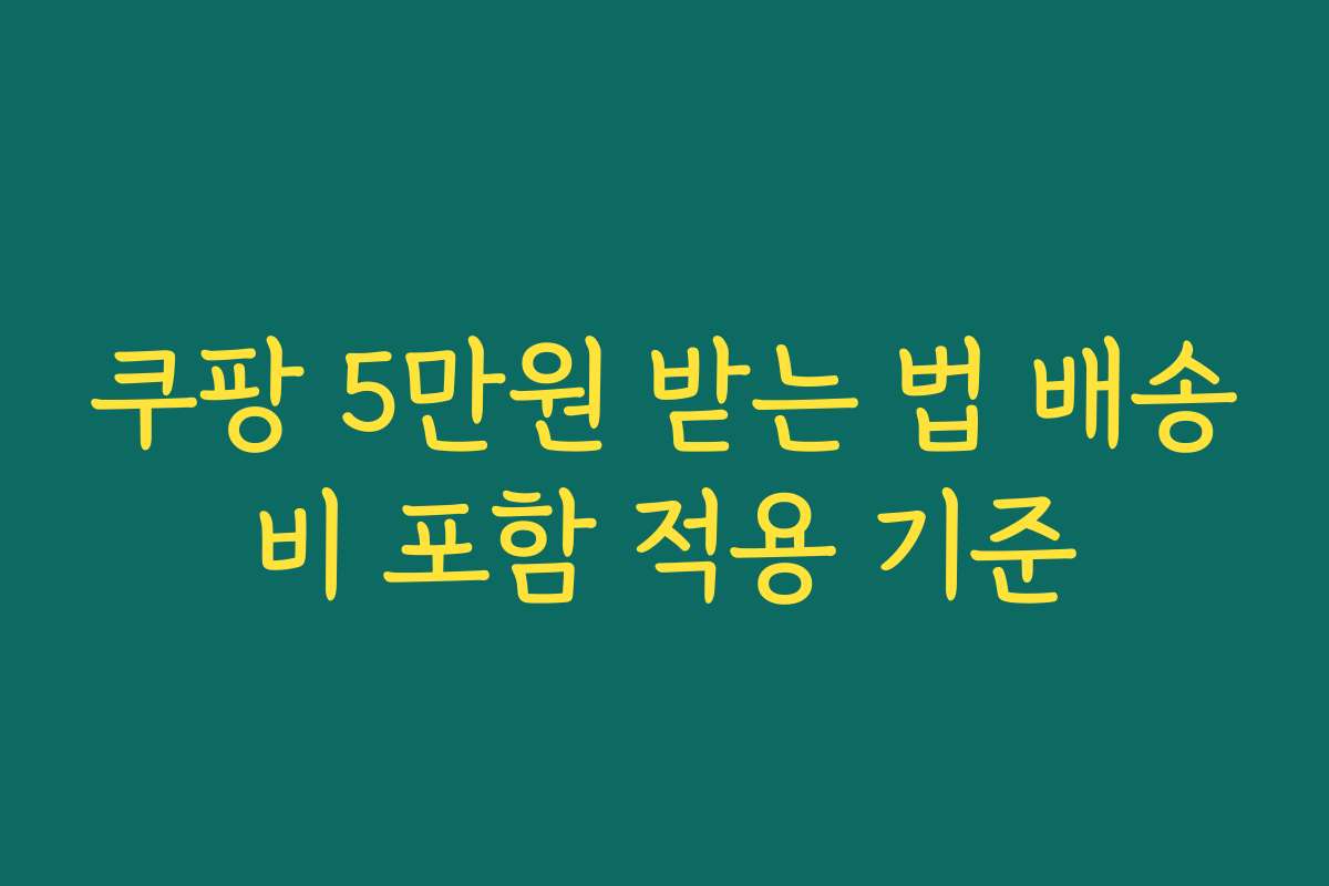 쿠팡 5만원 받는 법 배송비 포함 적용 기준