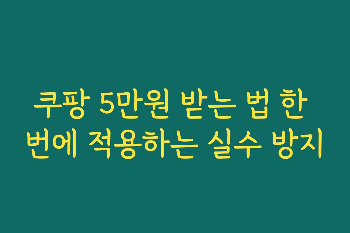 쿠팡 5만원 받는 법 한 번에 적용하는 실수 방지