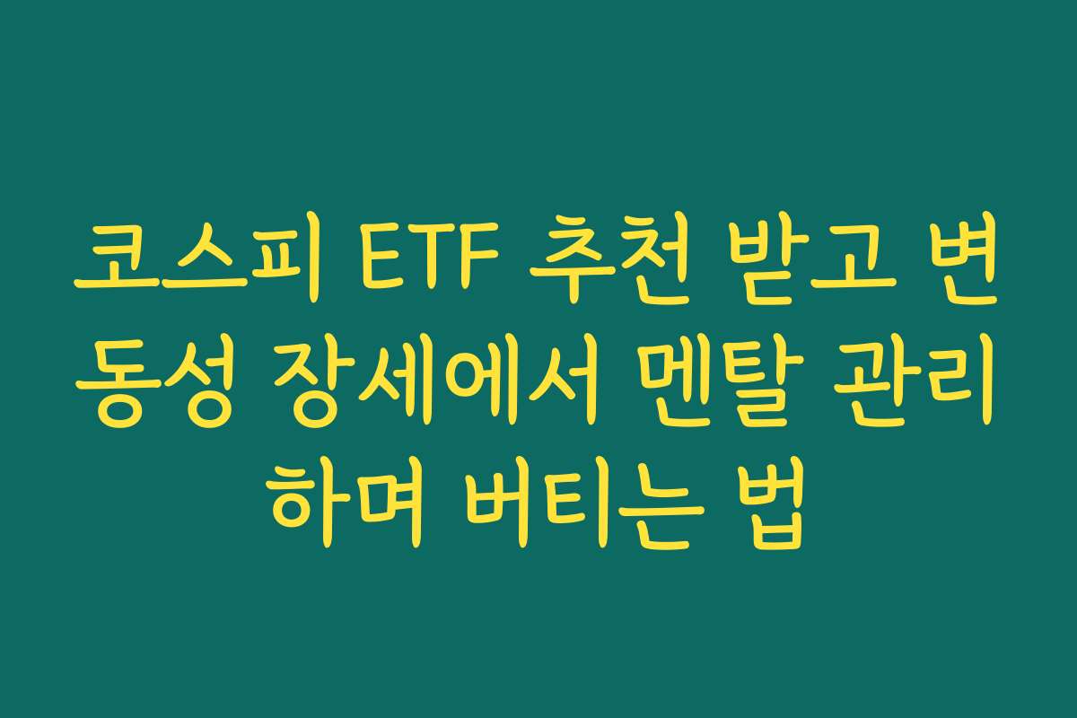 코스피 ETF 추천 받고 변동성 장세에서 멘탈 관리하며 버티는 법