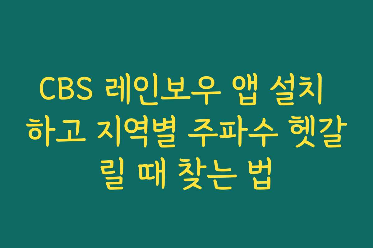 CBS 레인보우 앱 설치 하고 지역별 주파수 헷갈릴 때 찾는 법