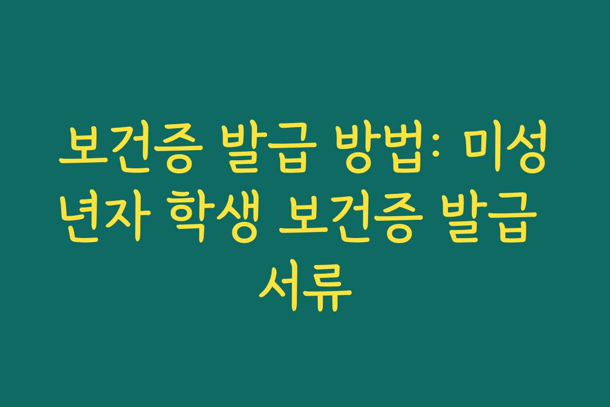 보건증 발급 방법: 미성년자 학생 보건증 발급 서류