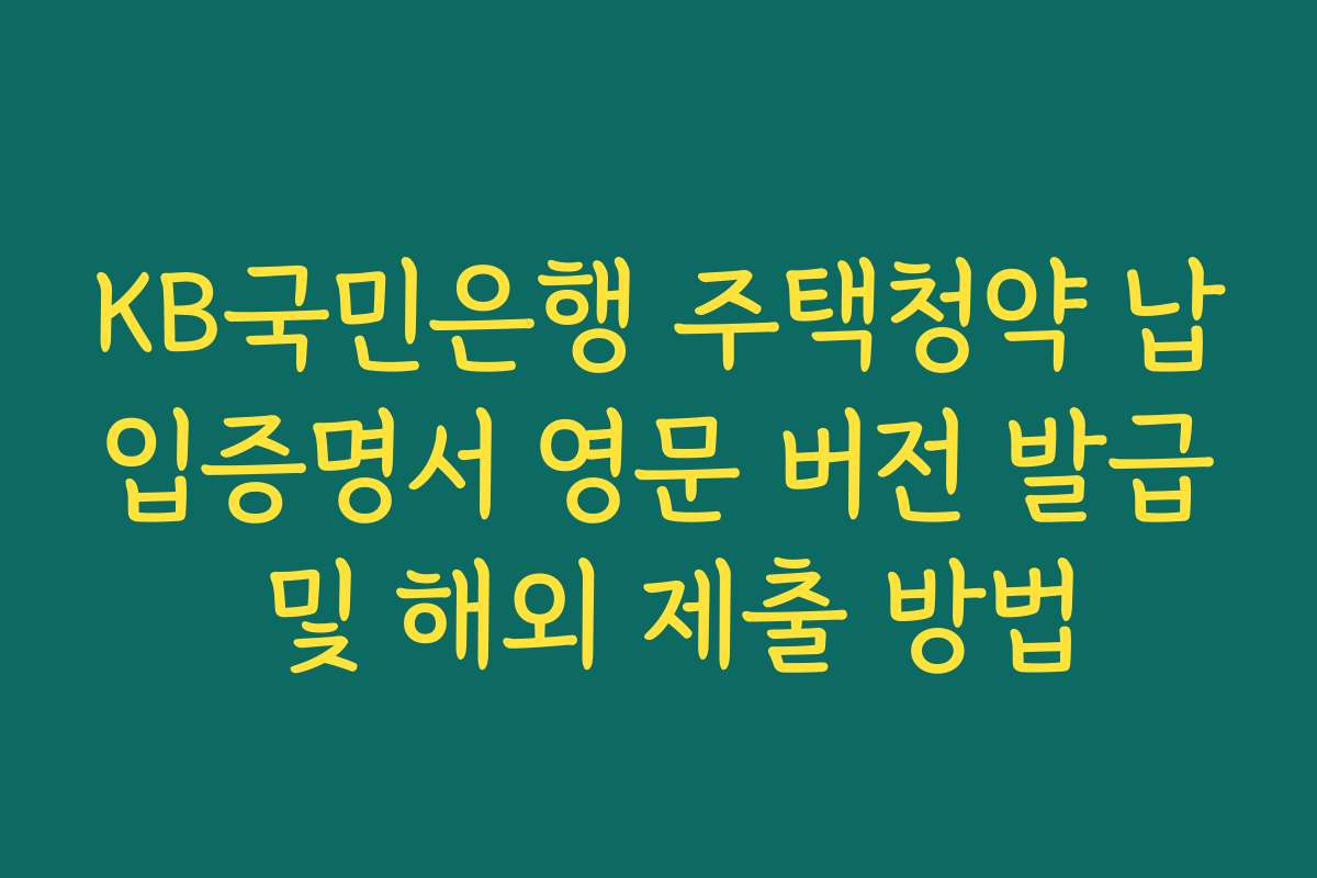 KB국민은행 주택청약 납입증명서 영문 버전 발급 및 해외 제출 방법