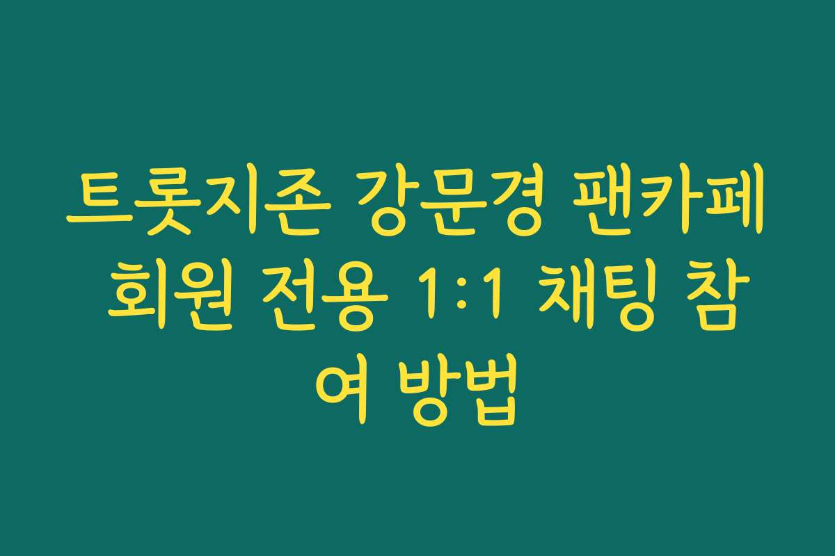 트롯지존 강문경 팬카페 회원 전용 1:1 채팅 참여 방법
