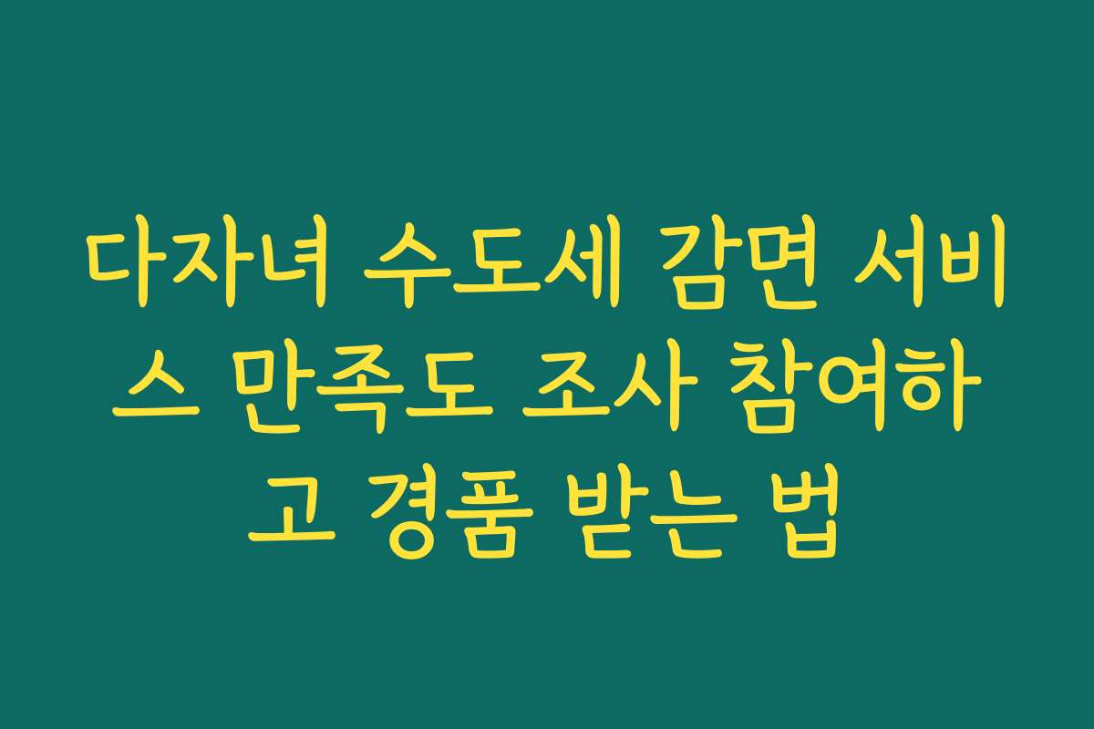 다자녀 수도세 감면 서비스 만족도 조사 참여하고 경품 받는 법