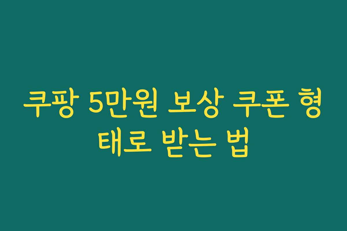쿠팡 5만원 보상 쿠폰 형태로 받는 법