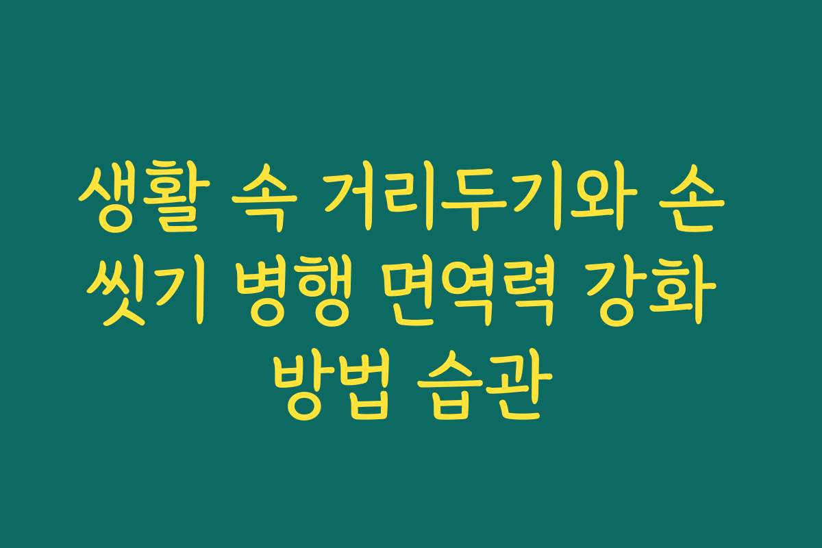 생활 속 거리두기와 손 씻기 병행 면역력 강화 방법 습관